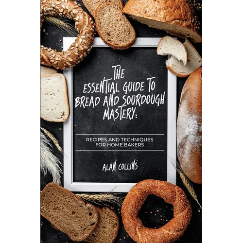 The Essential Guide to Bread and Sourdough Mastery — Recipes & Techniques